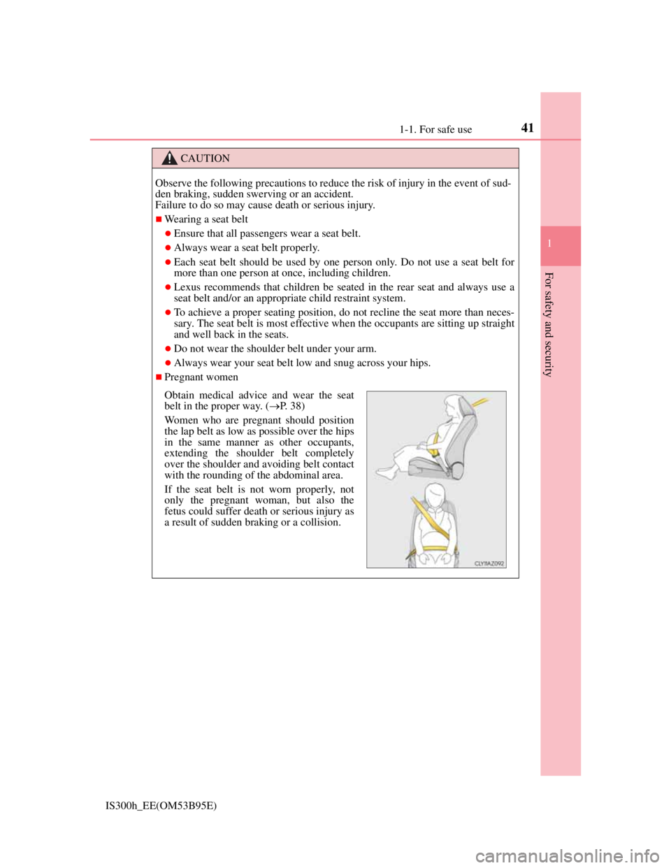 Lexus IS300h 2013 Service Manual 411-1. For safe use
1
For safety and security
IS300h_EE(OM53B95E)
CAUTION
Observe the following precautions to reduce the risk of injury in the event of sud-
den braking, sudden swerving or an acciden