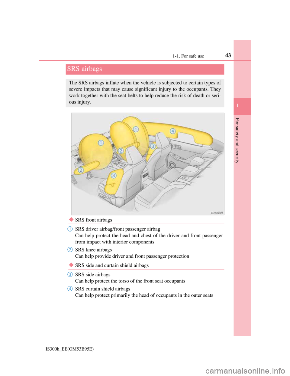 Lexus IS300h 2013 Service Manual 431-1. For safe use
1
For safety and security
IS300h_EE(OM53B95E)
SRS front airbags
SRS driver airbag/front passenger airbag
Can help protect the head and chest of the driver and front passenger
fr