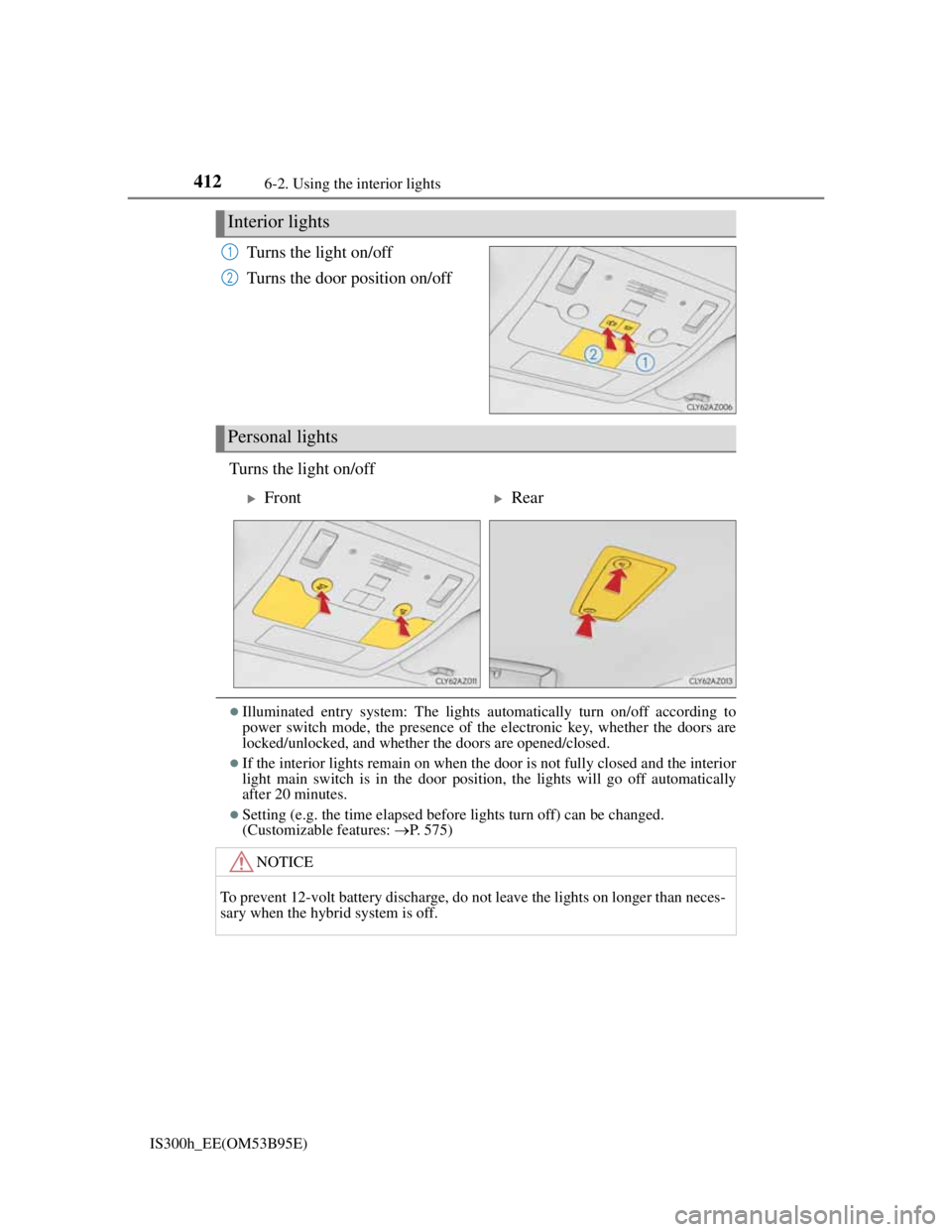 Lexus IS300h 2013  Owners Manual 4126-2. Using the interior lights
IS300h_EE(OM53B95E)
Turns the light on/off
Turns the door position on/off
Turns the light on/off
Illuminated entry system: The lights automatically turn on/off acc