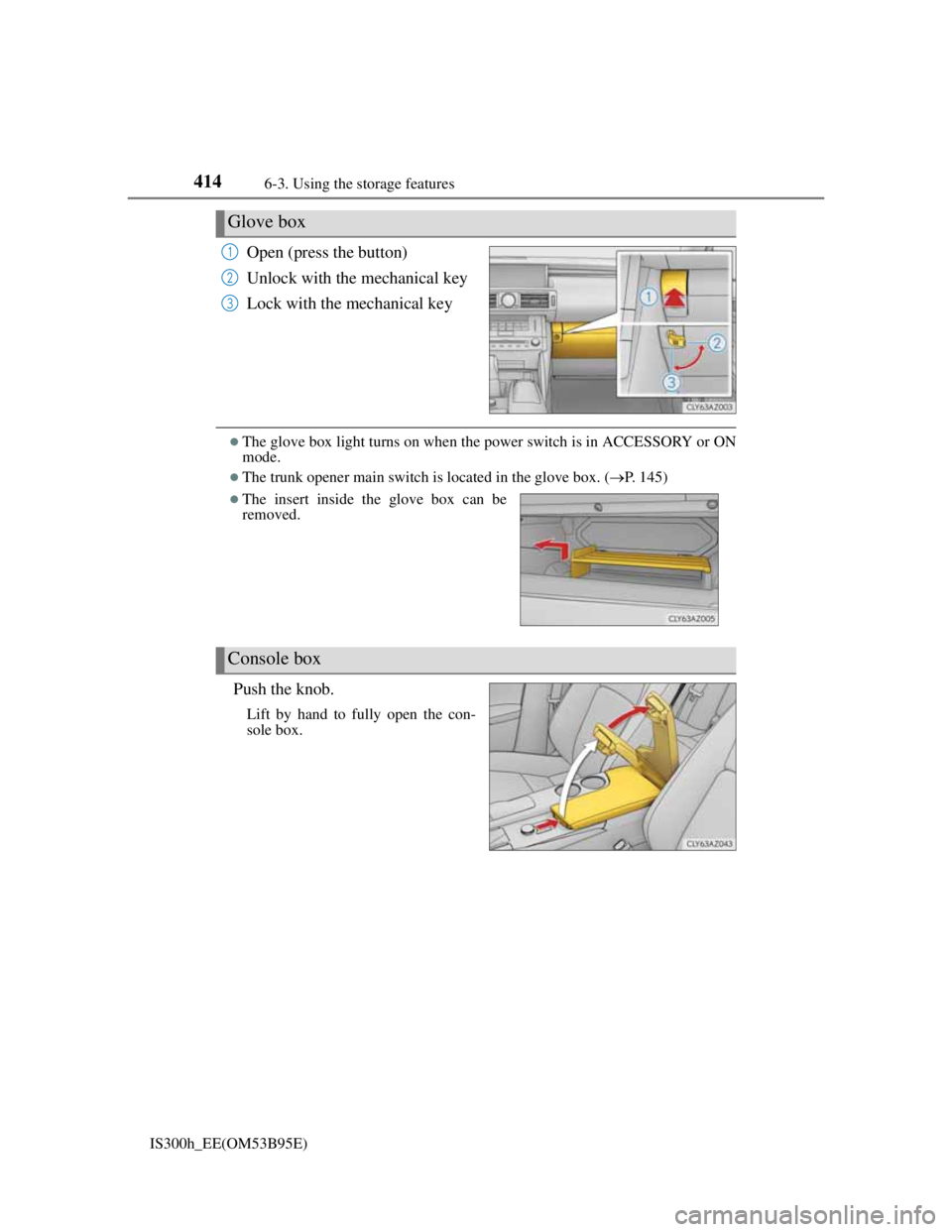 Lexus IS300h 2013 Owners Manual 4146-3. Using the storage features
IS300h_EE(OM53B95E)
Open (press the button)
Unlock with the mechanical key
Lock with the mechanical key
The glove box light turns on when the power switch is in A Lexus IS300h 2013 Owners Manual 4146-3. Using the storage features
IS300h_EE(OM53B95E)
Open (press the button)
Unlock with the mechanical key
Lock with the mechanical key
The glove box light turns on when the power switch is in A