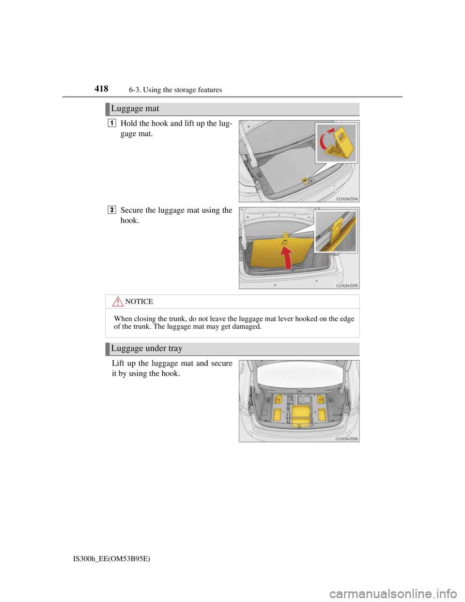Lexus IS300h 2013 Owners Manual 4186-3. Using the storage features
IS300h_EE(OM53B95E)
Hold the hook and lift up the lug-
gage mat.
Secure the luggage mat using the
hook.
Lift up the luggage mat and secure
it by using the hook.
Lugg Lexus IS300h 2013 Owners Manual 4186-3. Using the storage features
IS300h_EE(OM53B95E)
Hold the hook and lift up the lug-
gage mat.
Secure the luggage mat using the
hook.
Lift up the luggage mat and secure
it by using the hook.
Lugg
