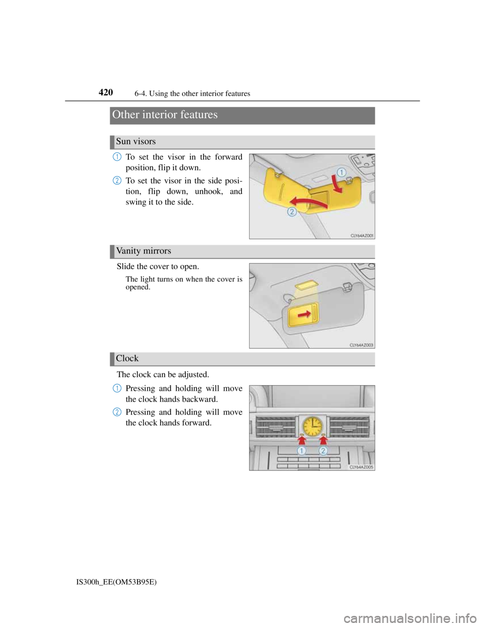 Lexus IS300h 2013 Owners Manual 420
IS300h_EE(OM53B95E)6-4. Using the other interior features
To set the visor in the forward
position, flip it down.
To set the visor in the side posi-
tion, flip down, unhook, and
swing it to the si Lexus IS300h 2013 Owners Manual 420
IS300h_EE(OM53B95E)6-4. Using the other interior features
To set the visor in the forward
position, flip it down.
To set the visor in the side posi-
tion, flip down, unhook, and
swing it to the si
