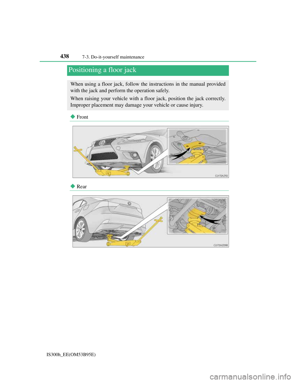Lexus IS300h 2013 Owners Manual 4387-3. Do-it-yourself maintenance
IS300h_EE(OM53B95E)
Front
Rear
Positioning a floor jack
When using a floor jack, follow the instructions in the manual provided
with the jack and perform the o Lexus IS300h 2013 Owners Manual 4387-3. Do-it-yourself maintenance
IS300h_EE(OM53B95E)
Front
Rear
Positioning a floor jack
When using a floor jack, follow the instructions in the manual provided
with the jack and perform the o