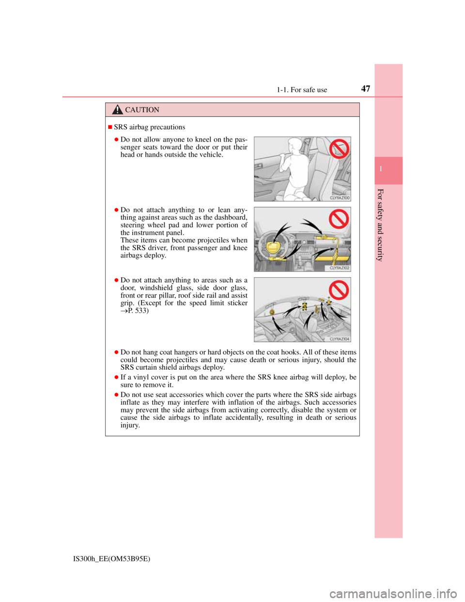 Lexus IS300h 2013 Service Manual 471-1. For safe use
1
For safety and security
IS300h_EE(OM53B95E)
CAUTION
SRS airbag precautions
Do not hang coat hangers or hard objects on the coat hooks. All of these items
could become proje