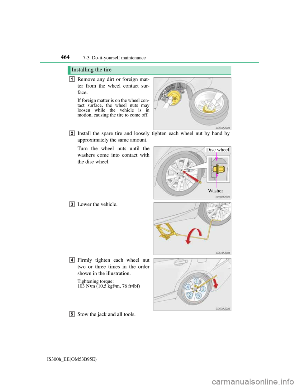 Lexus IS300h 2013 Owners Manual 4647-3. Do-it-yourself maintenance
IS300h_EE(OM53B95E)
Remove any dirt or foreign mat-
ter from the wheel contact sur-
face.
If foreign matter is on the wheel con-
tact surface, the wheel nuts may
loo Lexus IS300h 2013 Owners Manual 4647-3. Do-it-yourself maintenance
IS300h_EE(OM53B95E)
Remove any dirt or foreign mat-
ter from the wheel contact sur-
face.
If foreign matter is on the wheel con-
tact surface, the wheel nuts may
loo