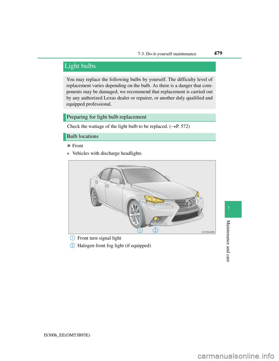 Lexus IS300h 2013  Owners Manual 4797-3. Do-it-yourself maintenance
7
Maintenance and care
IS300h_EE(OM53B95E)
Check the wattage of the light bulb to be replaced. (P. 572)
Front
Vehicles with discharge headlights
Light bulbs