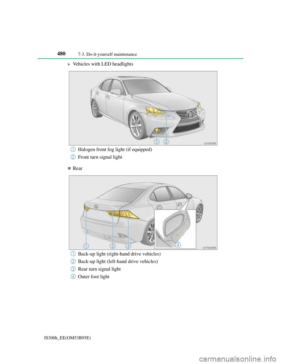 Lexus IS300h 2013  Owners Manual 4807-3. Do-it-yourself maintenance
IS300h_EE(OM53B95E)
Vehicles with LED headlights
Rear
Halogen front fog light (if equipped)
Front turn signal light1
2
Back-up light (right-hand drive vehicles