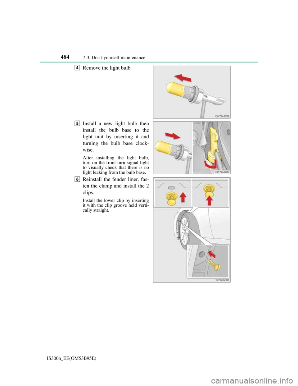 Lexus IS300h 2013  Owners Manual 4847-3. Do-it-yourself maintenance
IS300h_EE(OM53B95E)
Remove the light bulb.
Install a new light bulb then
install the bulb base to the
light unit by inserting it and
turning the bulb base clock-
wis