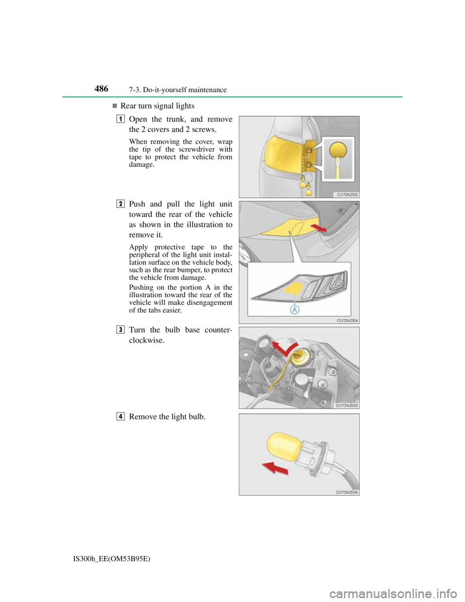 Lexus IS300h 2013  Owners Manual 4867-3. Do-it-yourself maintenance
IS300h_EE(OM53B95E)
Rear turn signal lights
Open the trunk, and remove
the 2 covers and 2 screws.
When removing the cover, wrap
the tip of the screwdriver with
ta