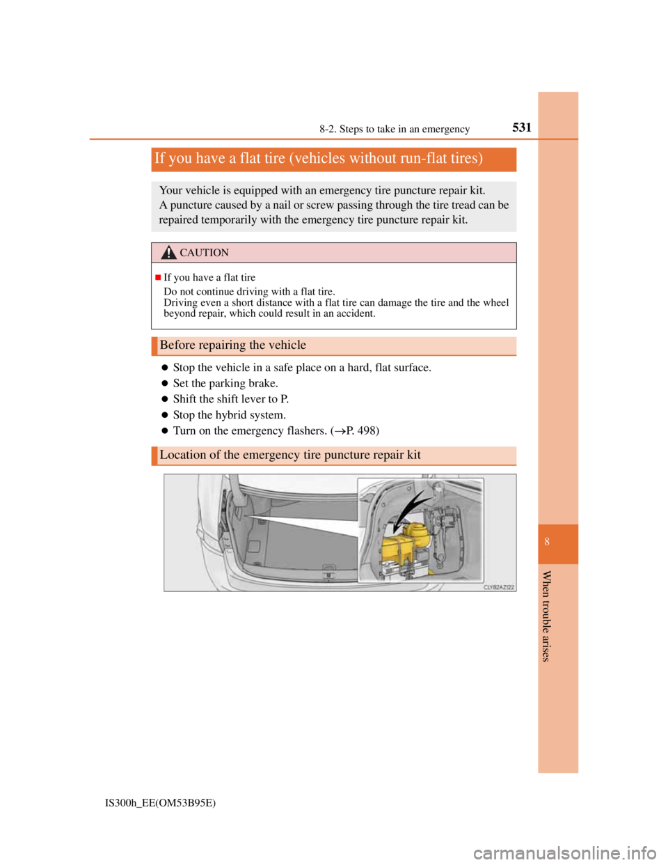 Lexus IS300h 2013  Owners Manual 5318-2. Steps to take in an emergency
8
When trouble arises
IS300h_EE(OM53B95E)
Stop the vehicle in a safe place on a hard, flat surface.
Set the parking brake.
Shift the shift lever to P.
