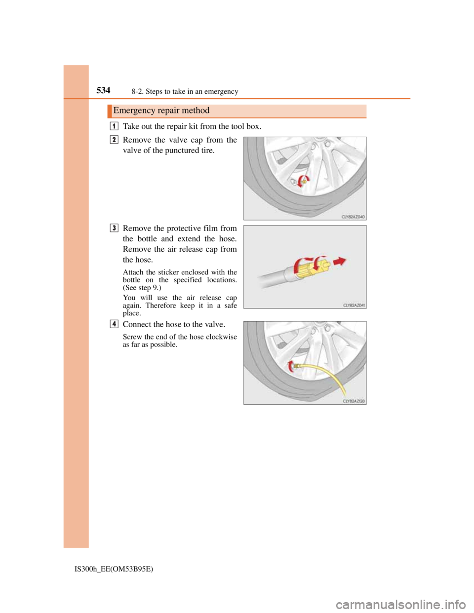 Lexus IS300h 2013  Owners Manual 5348-2. Steps to take in an emergency
IS300h_EE(OM53B95E)
Take out the repair kit from the tool box. 
Remove the valve cap from the
valve of the punctured tire.
Remove the protective film from
the bot