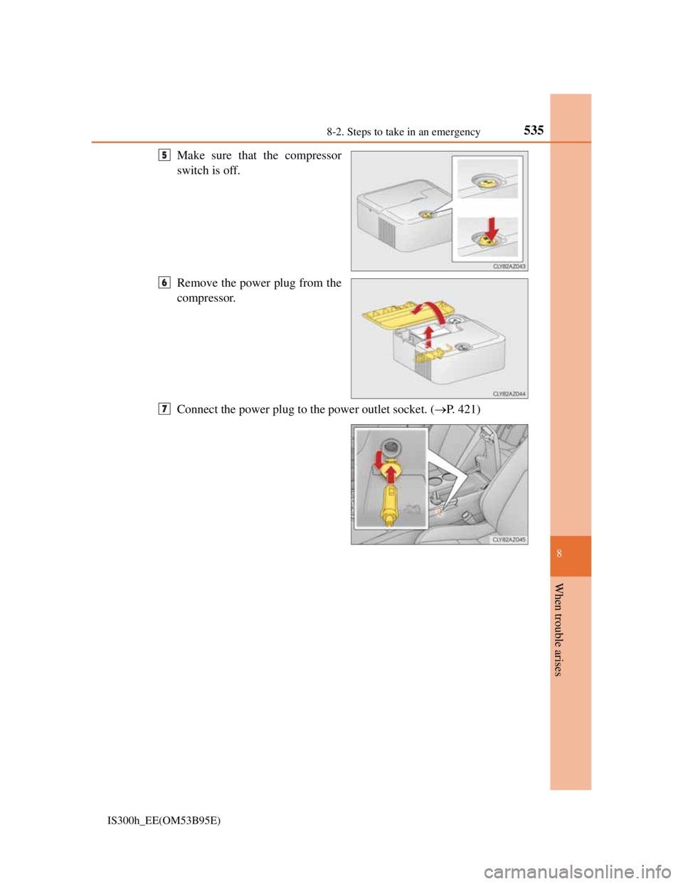 Lexus IS300h 2013  Owners Manual 5358-2. Steps to take in an emergency
8
When trouble arises
IS300h_EE(OM53B95E)
Make sure that the compressor
switch is off.
Remove the power plug from the
compressor.
Connect the power plug to the po