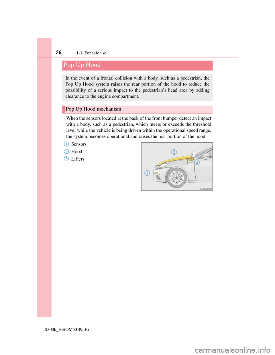 Lexus IS300h 2013  Owners Manual 561-1. For safe use
IS300h_EE(OM53B95E)
When the sensors located at the back of the front bumper detect an impact
with a body, such as a pedestrian, which meets or exceeds the threshold
level while th