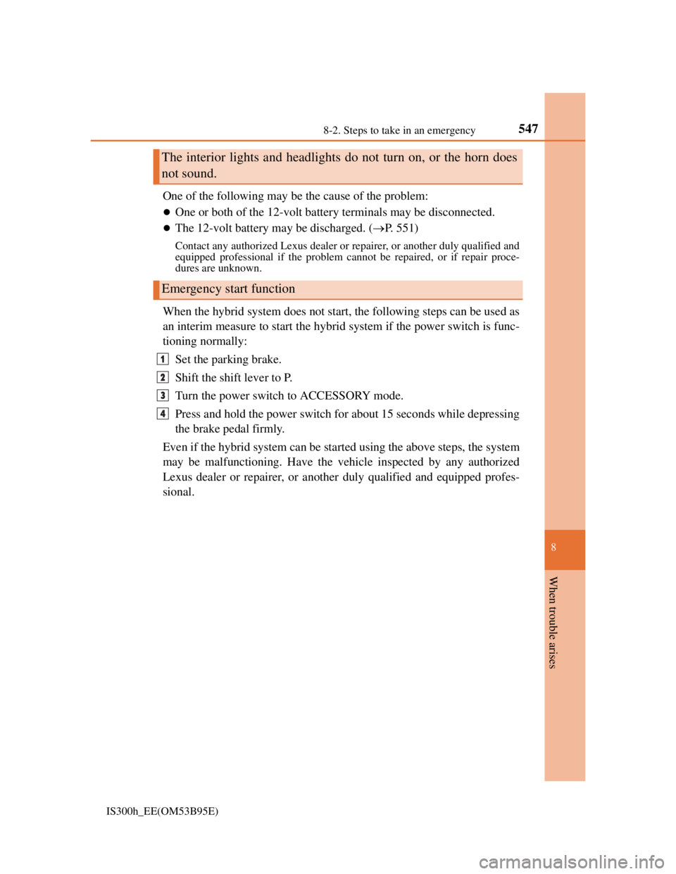 Lexus IS300h 2013  Owners Manual 5478-2. Steps to take in an emergency
8
When trouble arises
IS300h_EE(OM53B95E)
One of the following may be the cause of the problem:
One or both of the 12-volt battery terminals may be disconnecte