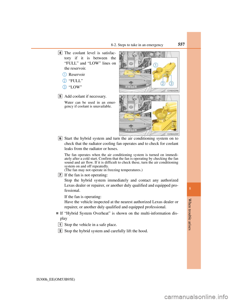 Lexus IS300h 2013 Owners Manual 5578-2. Steps to take in an emergency
8
When trouble arises
IS300h_EE(OM53B95E)
The coolant level is satisfac-
tory if it is between the
“FULL” and “LOW” lines on
the reservoir.
Reservoir
“F Lexus IS300h 2013 Owners Manual 5578-2. Steps to take in an emergency
8
When trouble arises
IS300h_EE(OM53B95E)
The coolant level is satisfac-
tory if it is between the
“FULL” and “LOW” lines on
the reservoir.
Reservoir
“F