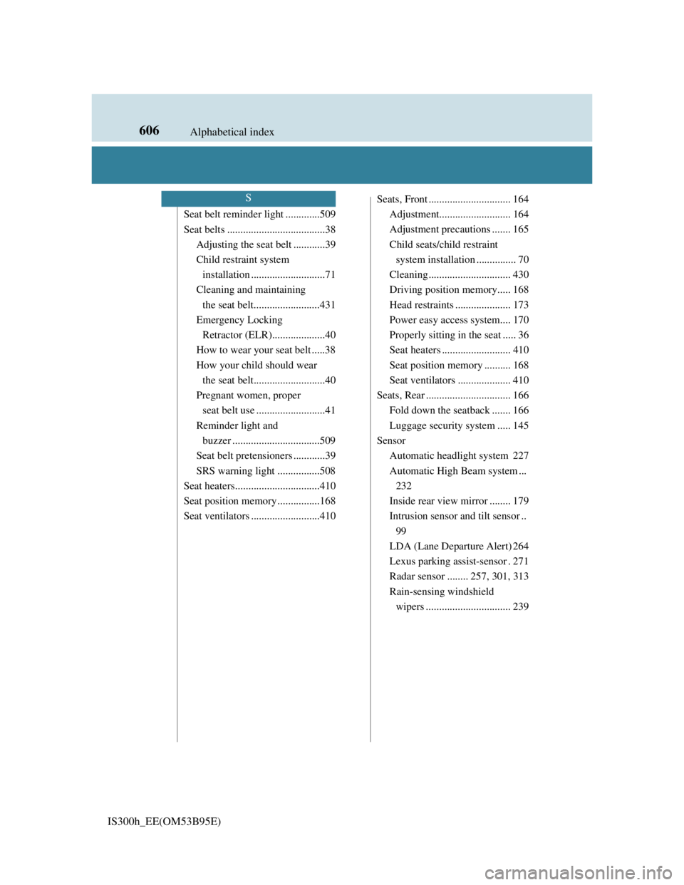 Lexus IS300h 2013  Owners Manual 606Alphabetical index
IS300h_EE(OM53B95E)
Seat belt reminder light .............509
Seat belts .....................................38
Adjusting the seat belt ............39
Child restraint system 
in