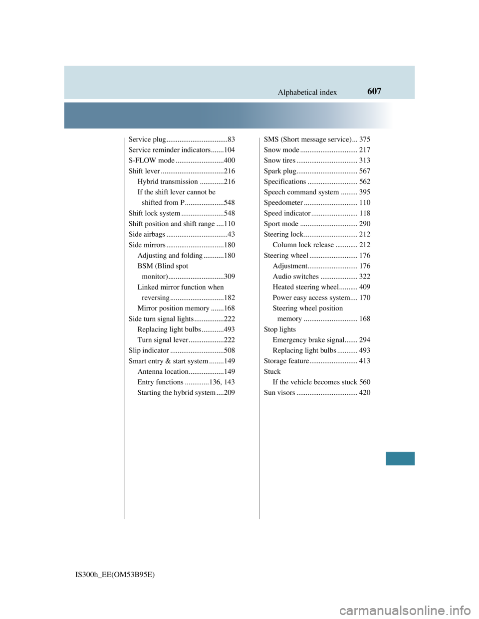 Lexus IS300h 2013  Owners Manual 607Alphabetical index
IS300h_EE(OM53B95E)
Service plug .................................83
Service reminder indicators.......104
S-FLOW mode ..........................400
Shift lever .................
