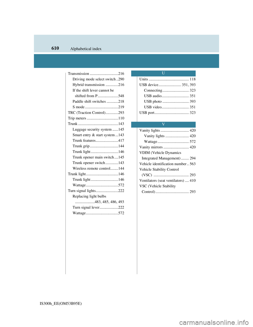 Lexus IS300h 2013  Owners Manual 610Alphabetical index
IS300h_EE(OM53B95E)
Transmission .............................216
Driving mode select switch ..290
Hybrid transmission .............216
If the shift lever cannot be 
shifted from