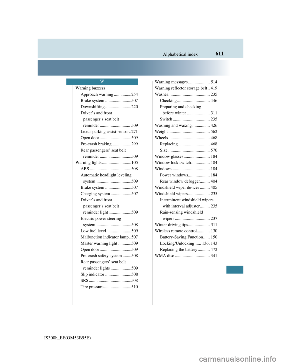 Lexus IS300h 2013  Owners Manual 611Alphabetical index
IS300h_EE(OM53B95E)
Warning buzzers
Approach warning ................254
Brake system ........................507
Downshifting ........................220
Driver’s and front 
p