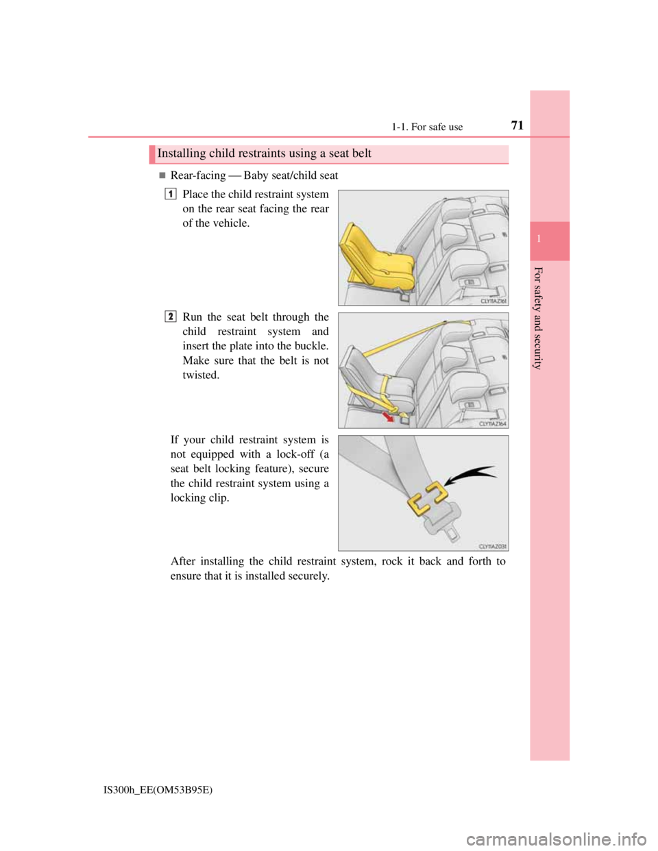 Lexus IS300h 2013 Manual PDF 711-1. For safe use
1
For safety and security
IS300h_EE(OM53B95E)
Rear-facing Baby seat/child seat
Place the child restraint system
on the rear seat facing the rear
of the vehicle.
Run the seat Lexus IS300h 2013 Manual PDF 711-1. For safe use
1
For safety and security
IS300h_EE(OM53B95E)
Rear-facing Baby seat/child seat
Place the child restraint system
on the rear seat facing the rear
of the vehicle.
Run the seat