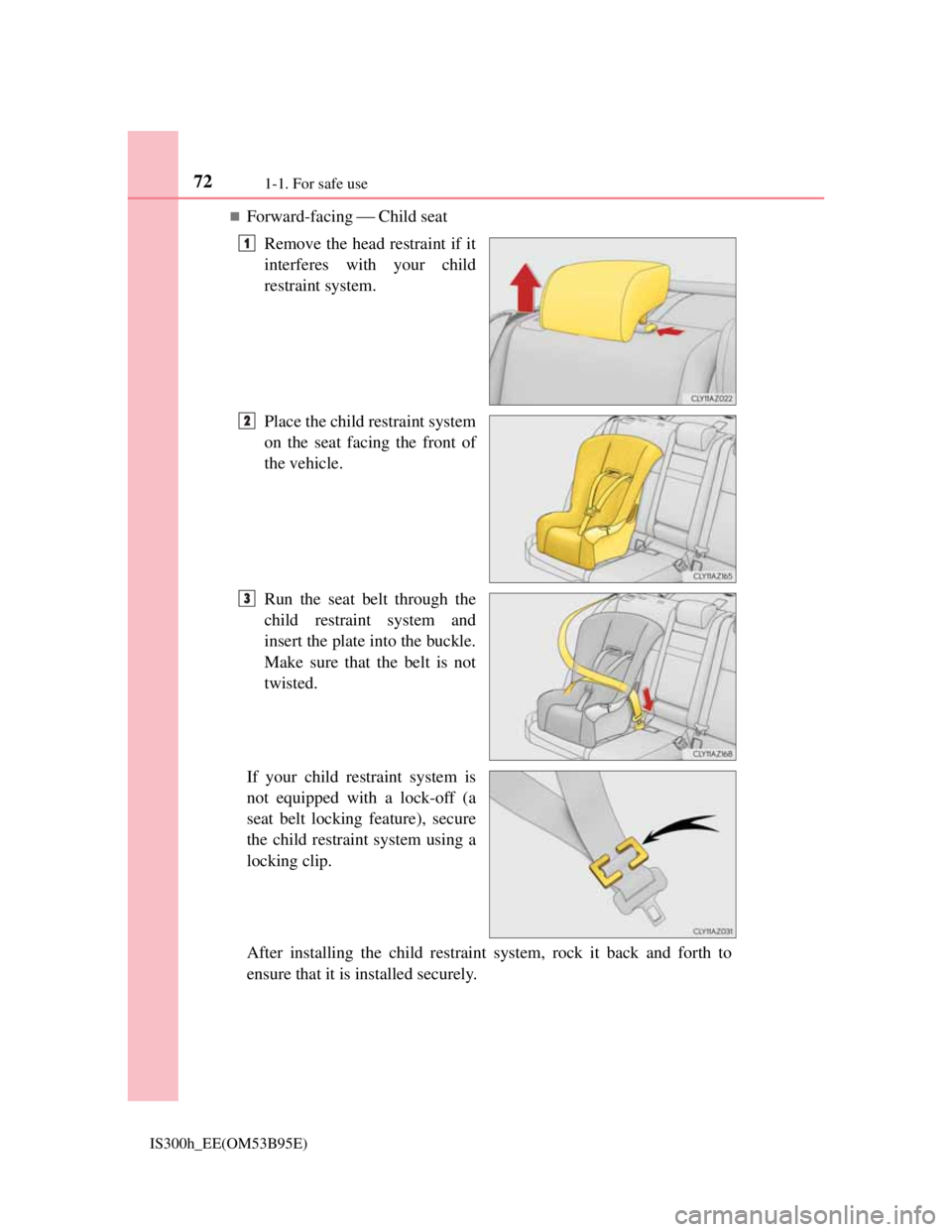 Lexus IS300h 2013 Manual PDF 721-1. For safe use
IS300h_EE(OM53B95E)
Forward-facing Child seat
Remove the head restraint if it
interferes with your child
restraint system.
Place the child restraint system
on the seat fac Lexus IS300h 2013 Manual PDF 721-1. For safe use
IS300h_EE(OM53B95E)
Forward-facing Child seat
Remove the head restraint if it
interferes with your child
restraint system.
Place the child restraint system
on the seat fac