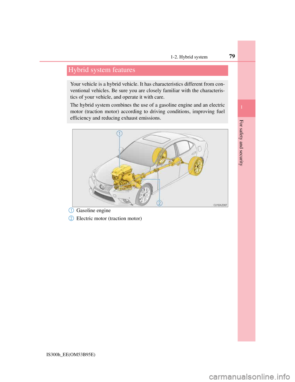 Lexus IS300h 2013 Manual PDF 79
1
For safety and security
IS300h_EE(OM53B95E)1-2. Hybrid system
Gasoline engine
Electric motor (traction motor)
Hybrid system features
Your vehicle is a hybrid vehicle. It has characteristics diffe Lexus IS300h 2013 Manual PDF 79
1
For safety and security
IS300h_EE(OM53B95E)1-2. Hybrid system
Gasoline engine
Electric motor (traction motor)
Hybrid system features
Your vehicle is a hybrid vehicle. It has characteristics diffe