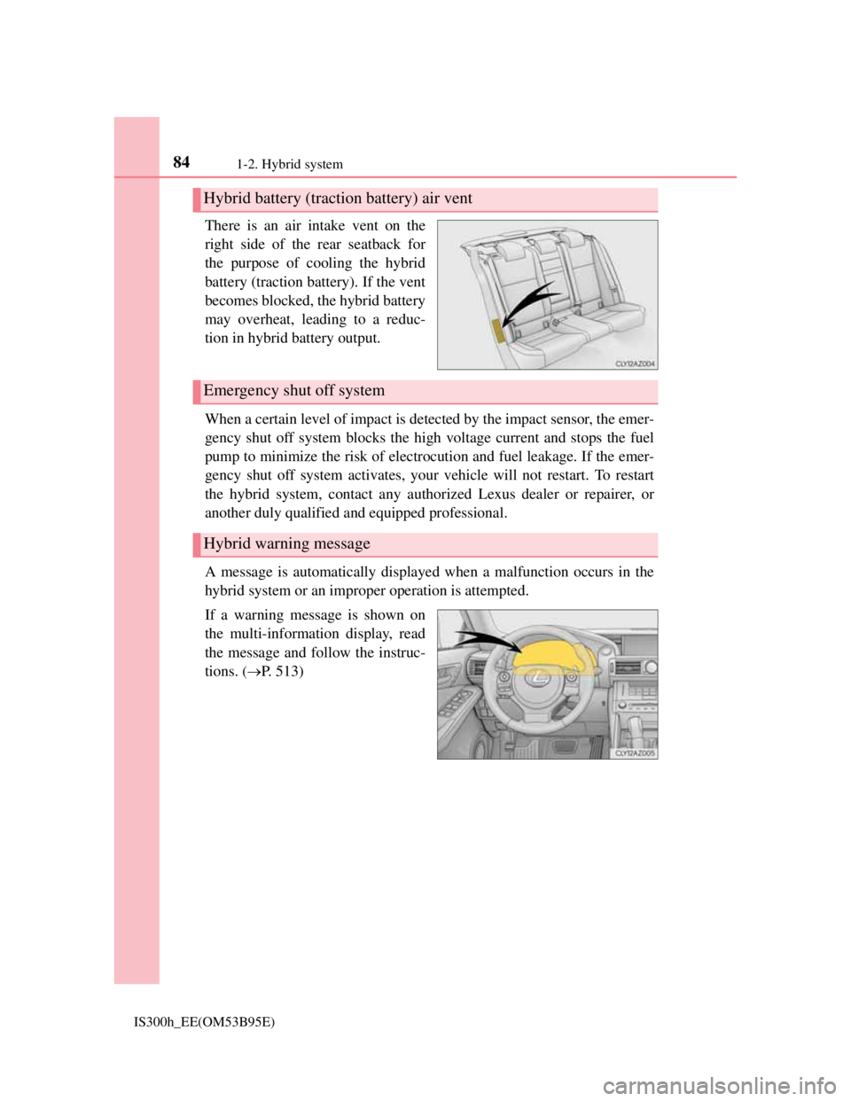 Lexus IS300h 2013  Owners Manual 841-2. Hybrid system
IS300h_EE(OM53B95E)
There is an air intake vent on the
right side of the rear seatback for
the purpose of cooling the hybrid
battery (traction battery). If the vent
becomes blocke