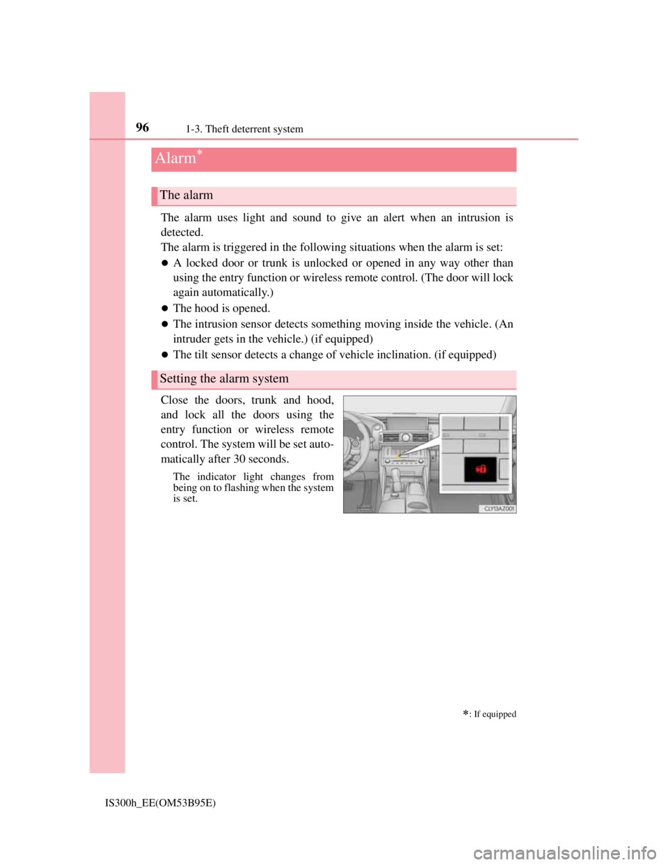 Lexus IS300h 2013 User Guide 961-3. Theft deterrent system
IS300h_EE(OM53B95E)
The alarm uses light and sound to give an alert when an intrusion is
detected.
The alarm is triggered in the following situations when the alarm is se