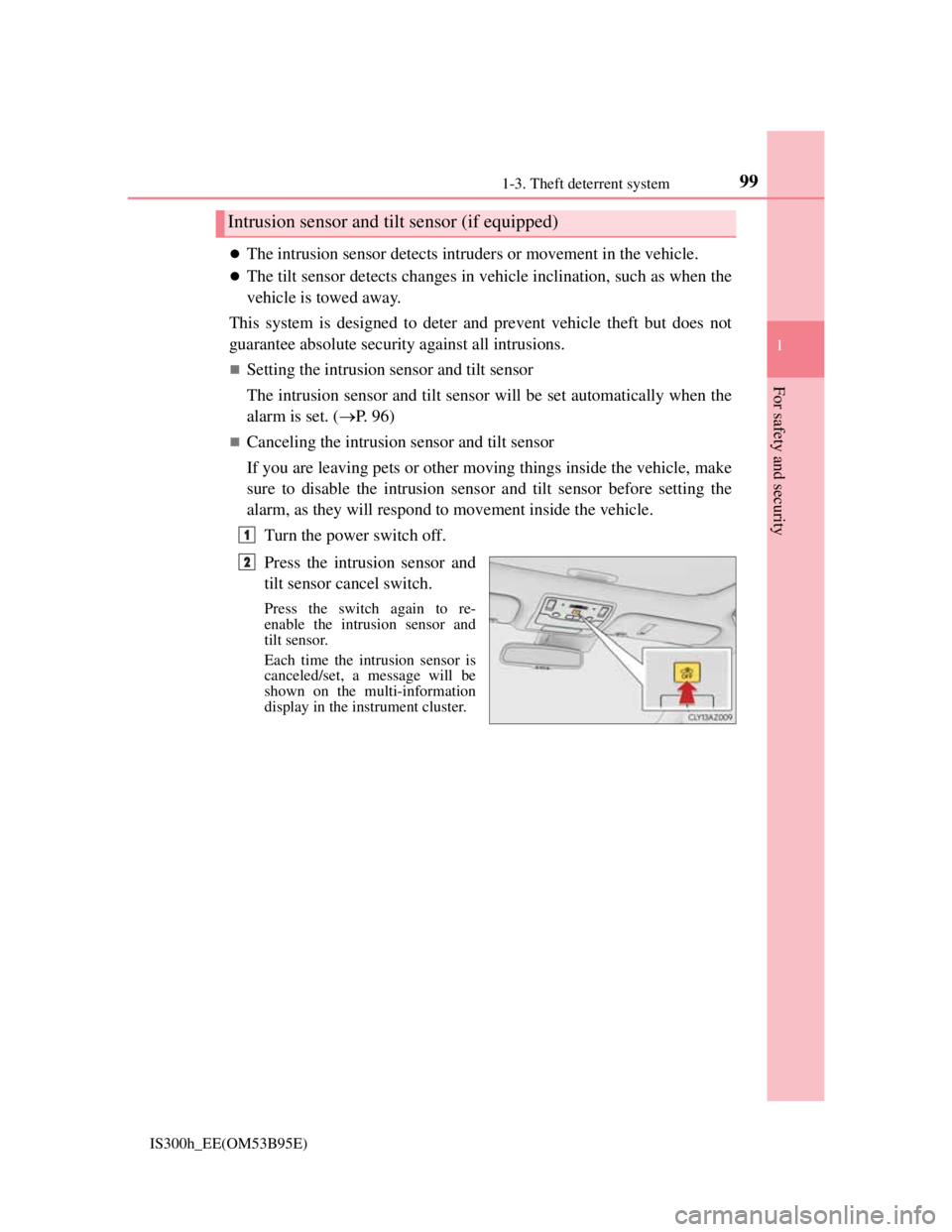 Lexus IS300h 2013 User Guide 991-3. Theft deterrent system
1
For safety and security
IS300h_EE(OM53B95E)
The intrusion sensor detects intruders or movement in the vehicle.
The tilt sensor detects changes in vehicle inclinat