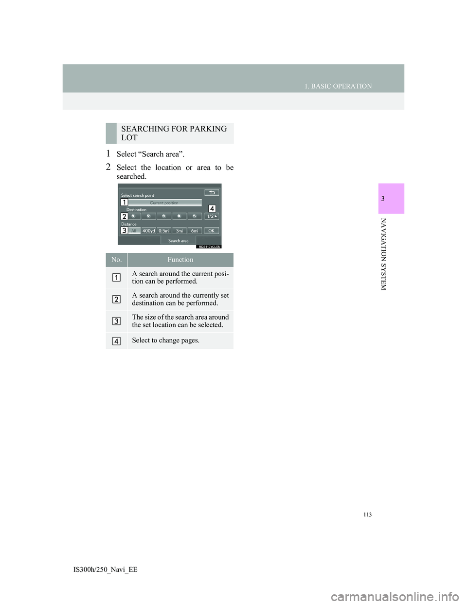 Lexus IS300h 2013 Navigation manual 113
1. BASIC OPERATION
IS300h/250_Navi_EE
3
NAVIGATION SYSTEM
1Select “Search area”.
2Select the location or area to be
searched.
SEARCHING FOR PARKING
LOT
No.Function
A search around the current Lexus IS300h 2013 Navigation manual 113
1. BASIC OPERATION
IS300h/250_Navi_EE
3
NAVIGATION SYSTEM
1Select “Search area”.
2Select the location or area to be
searched.
SEARCHING FOR PARKING
LOT
No.Function
A search around the current
