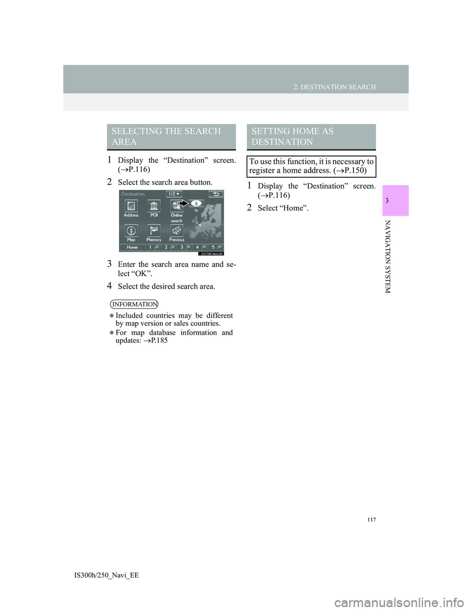 Lexus IS300h 2013 Navigation manual 117
2. DESTINATION SEARCH
3
NAVIGATION SYSTEM
IS300h/250_Navi_EE
1Display the “Destination” screen.
(P.116)
2Select the search area button.
3Enter the search area name and se-
lect “OK”.
4S Lexus IS300h 2013 Navigation manual 117
2. DESTINATION SEARCH
3
NAVIGATION SYSTEM
IS300h/250_Navi_EE
1Display the “Destination” screen.
(P.116)
2Select the search area button.
3Enter the search area name and se-
lect “OK”.
4S
