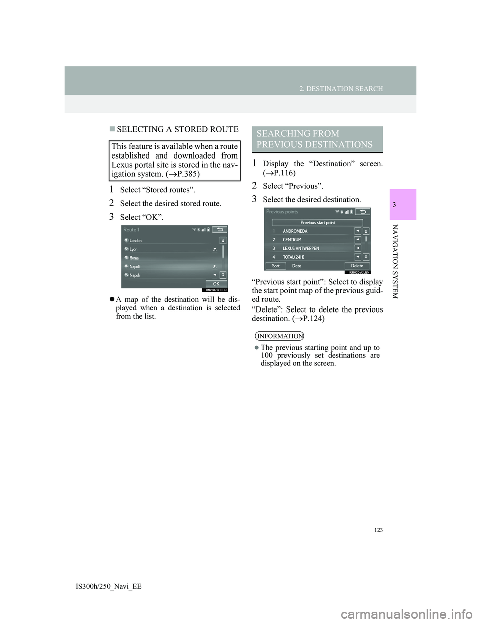 Lexus IS300h 2013 Navigation manual 123
2. DESTINATION SEARCH
3
NAVIGATION SYSTEM
IS300h/250_Navi_EE
SELECTING A STORED ROUTE
1Select “Stored routes”.
2Select the desired stored route.
3Select “OK”.
A map of the destinatio Lexus IS300h 2013 Navigation manual 123
2. DESTINATION SEARCH
3
NAVIGATION SYSTEM
IS300h/250_Navi_EE
SELECTING A STORED ROUTE
1Select “Stored routes”.
2Select the desired stored route.
3Select “OK”.
A map of the destinatio