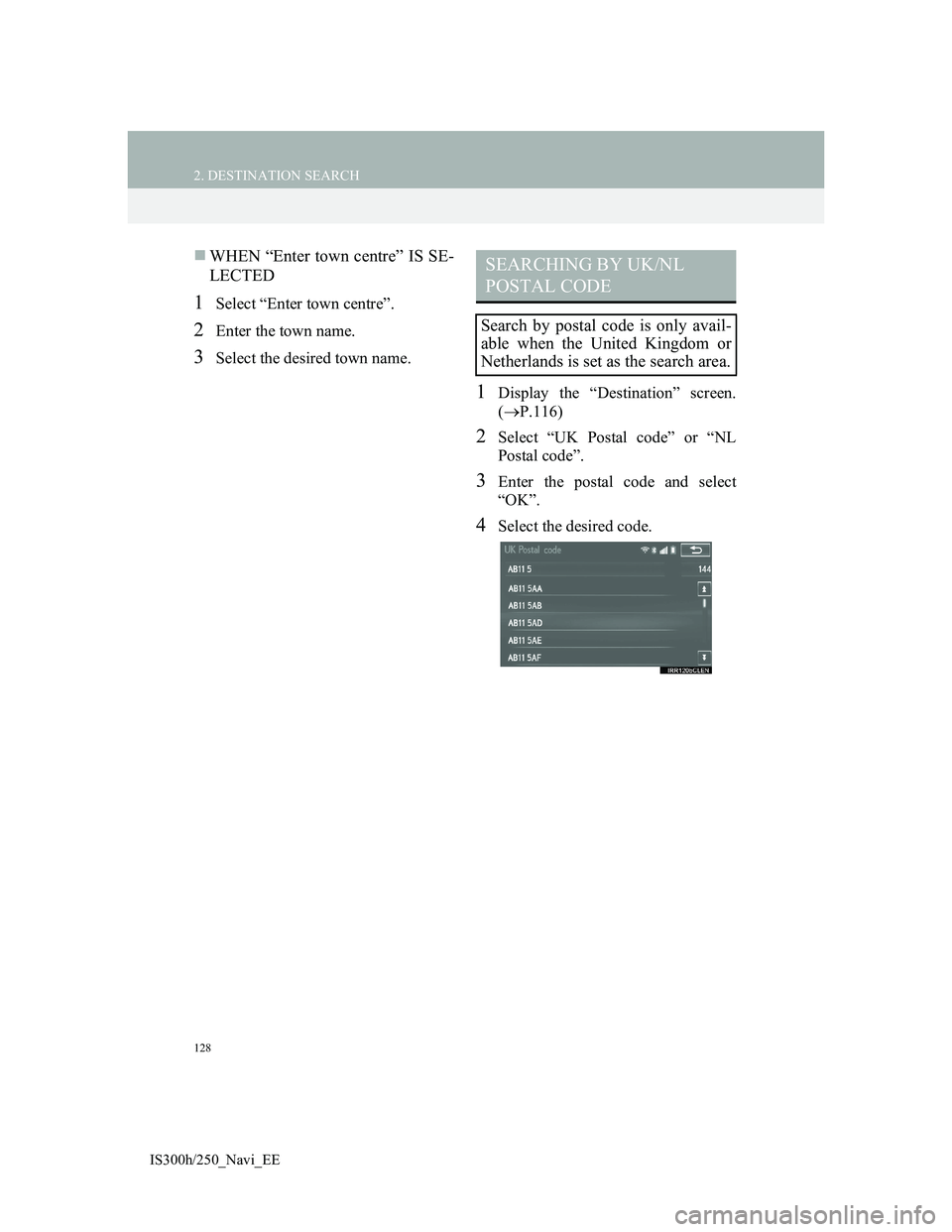 Lexus IS300h 2013 Navigation manual 128
2. DESTINATION SEARCH
IS300h/250_Navi_EE
WHEN “Enter town centre” IS SE-
LECTED
1Select “Enter town centre”.
2Enter the town name.
3Select the desired town name.
1Display the “Destina Lexus IS300h 2013 Navigation manual 128
2. DESTINATION SEARCH
IS300h/250_Navi_EE
WHEN “Enter town centre” IS SE-
LECTED
1Select “Enter town centre”.
2Enter the town name.
3Select the desired town name.
1Display the “Destina