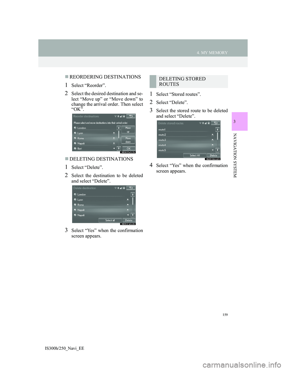 Lexus IS300h 2013 Navigation manual 159
4. MY MEMORY
3
NAVIGATION SYSTEM
IS300h/250_Navi_EE
REORDERING DESTINATIONS
1Select “Reorder”.
2Select the desired destination and se-
lect “Move up” or “Move down” to
change the ar Lexus IS300h 2013 Navigation manual 159
4. MY MEMORY
3
NAVIGATION SYSTEM
IS300h/250_Navi_EE
REORDERING DESTINATIONS
1Select “Reorder”.
2Select the desired destination and se-
lect “Move up” or “Move down” to
change the ar