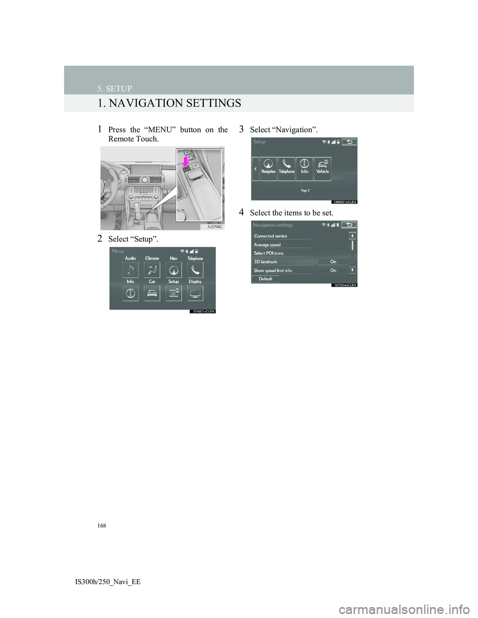 Lexus IS300h 2013  Navigation manual 168
IS300h/250_Navi_EE
5. SETUP
1. NAVIGATION SETTINGS
1Press the “MENU” button on the
Remote Touch.
2Select “Setup”.
3Select “Navigation”.
4Select the items to be set. 
