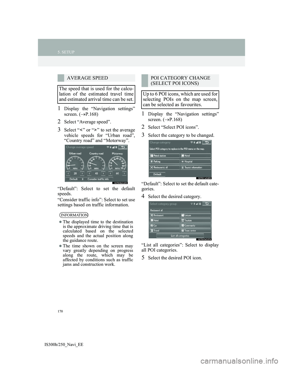 Lexus IS300h 2013 Navigation manual 170
5. SETUP
IS300h/250_Navi_EE
1Display the “Navigation settings”
screen. (P.168)
2Select “Average speed”.
3Select “ ” or “ ” to set the average
vehicle speeds for “Urban road” Lexus IS300h 2013 Navigation manual 170
5. SETUP
IS300h/250_Navi_EE
1Display the “Navigation settings”
screen. (P.168)
2Select “Average speed”.
3Select “ ” or “ ” to set the average
vehicle speeds for “Urban road”