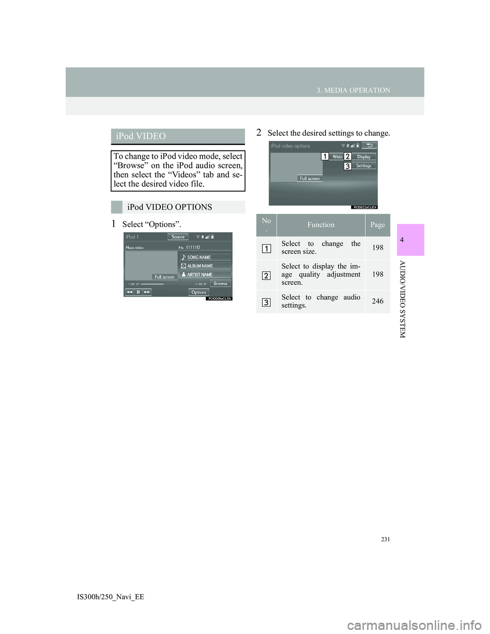 Lexus IS300h 2013  Navigation manual 231
3. MEDIA OPERATION
4
AUDIO/VIDEO SYSTEM
IS300h/250_Navi_EE
1Select “Options”.
2Select the desired settings to change.iPod VIDEO
To change to iPod video mode, select
“Browse” on the iPod au
