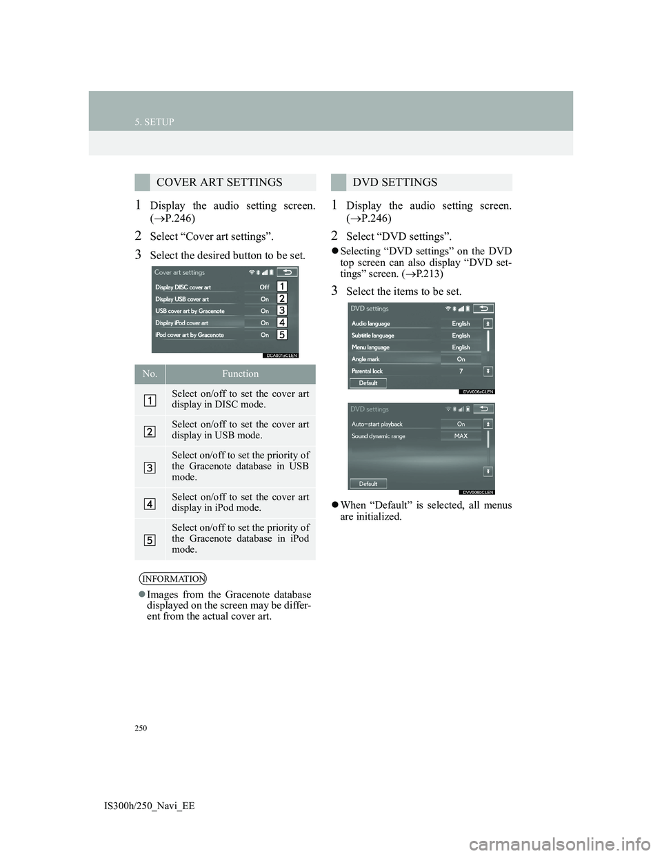 Lexus IS300h 2013  Navigation manual 250
5. SETUP
IS300h/250_Navi_EE
1Display the audio setting screen.
(P.246)
2Select “Cover art settings”.
3Select the desired button to be set.
1Display the audio setting screen.
(P.246)
2Sel