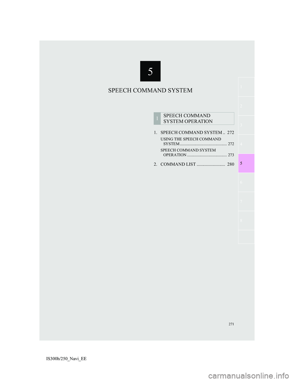 Lexus IS300h 2013 Navigation manual 271
1
2
3
5
6
7
5
8
4
IS300h/250_Navi_EE1. SPEECH COMMAND SYSTEM .. 272
USING THE SPEECH COMMAND
SYSTEM .............................................. 272
SPEECH COMMAND SYSTEM
OPERATION .......... Lexus IS300h 2013 Navigation manual 271
1
2
3
5
6
7
5
8
4
IS300h/250_Navi_EE1. SPEECH COMMAND SYSTEM .. 272
USING THE SPEECH COMMAND
SYSTEM .............................................. 272
SPEECH COMMAND SYSTEM
OPERATION ..........