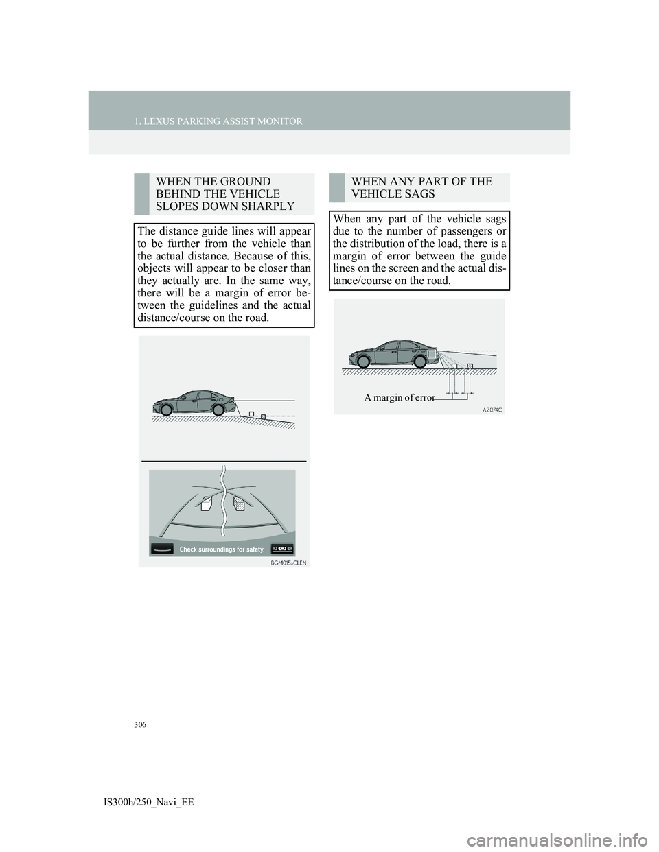 Lexus IS300h 2013 Navigation manual 306
1. LEXUS PARKING ASSIST MONITOR
IS300h/250_Navi_EE
WHEN THE GROUND
BEHIND THE VEHICLE
SLOPES DOWN SHARPLY
The distance guide lines will appear
to be further from the vehicle than
the actual dist Lexus IS300h 2013 Navigation manual 306
1. LEXUS PARKING ASSIST MONITOR
IS300h/250_Navi_EE
WHEN THE GROUND
BEHIND THE VEHICLE
SLOPES DOWN SHARPLY
The distance guide lines will appear
to be further from the vehicle than
the actual dist