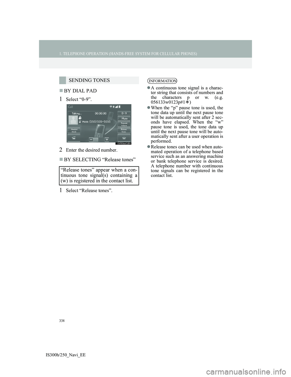 Lexus IS300h 2013 Navigation manual 338
1. TELEPHONE OPERATION (HANDS-FREE SYSTEM FOR CELLULAR PHONES)
IS300h/250_Navi_EE
BY DIAL PAD
1Select “0-9”.
2Enter the desired number.
BY SELECTING “Release tones”
1Select “Releas Lexus IS300h 2013 Navigation manual 338
1. TELEPHONE OPERATION (HANDS-FREE SYSTEM FOR CELLULAR PHONES)
IS300h/250_Navi_EE
BY DIAL PAD
1Select “0-9”.
2Enter the desired number.
BY SELECTING “Release tones”
1Select “Releas