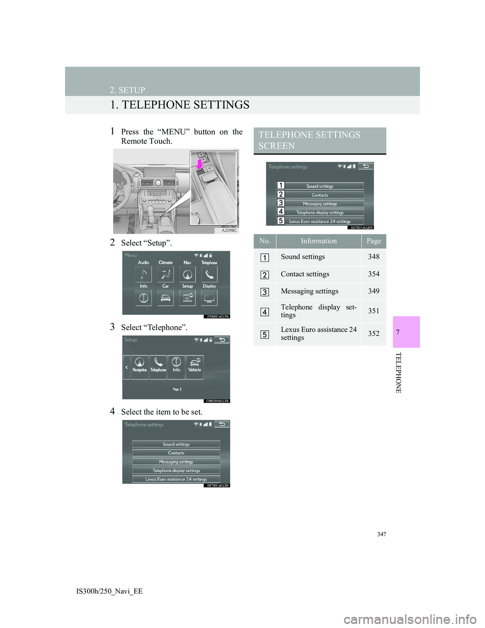 Lexus IS300h 2013 Navigation manual 347
IS300h/250_Navi_EE
7
TELEPHONE
2. SETUP
1. TELEPHONE SETTINGS
1Press the “MENU” button on the
Remote Touch.
2Select “Setup”.
3Select “Telephone”.
4Select the item to be set.
TELEPHONE Lexus IS300h 2013 Navigation manual 347
IS300h/250_Navi_EE
7
TELEPHONE
2. SETUP
1. TELEPHONE SETTINGS
1Press the “MENU” button on the
Remote Touch.
2Select “Setup”.
3Select “Telephone”.
4Select the item to be set.
TELEPHONE