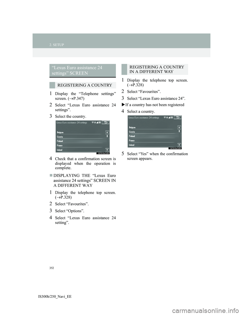 Lexus IS300h 2013 Navigation manual 352
2. SETUP
IS300h/250_Navi_EE
1Display the “Telephone settings”
screen. (P.347)
2Select “Lexus Euro assistance 24
settings”.
3Select the country.
4Check that a confirmation screen is
disp Lexus IS300h 2013 Navigation manual 352
2. SETUP
IS300h/250_Navi_EE
1Display the “Telephone settings”
screen. (P.347)
2Select “Lexus Euro assistance 24
settings”.
3Select the country.
4Check that a confirmation screen is
disp
