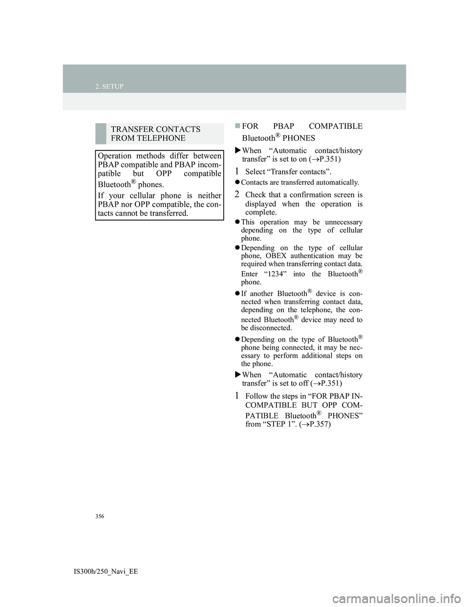 Lexus IS300h 2013 Navigation manual 356
2. SETUP
IS300h/250_Navi_EE
FOR PBAP COMPATIBLE
Bluetooth
® PHONES
When “Automatic contact/history
transfer” is set to on (P.351)
1Select “Transfer contacts”.
Contacts are tra Lexus IS300h 2013 Navigation manual 356
2. SETUP
IS300h/250_Navi_EE
FOR PBAP COMPATIBLE
Bluetooth
® PHONES
When “Automatic contact/history
transfer” is set to on (P.351)
1Select “Transfer contacts”.
Contacts are tra