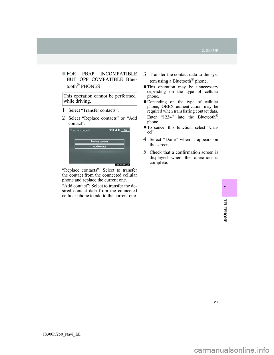 Lexus IS300h 2013 Navigation manual 357
2. SETUP
IS300h/250_Navi_EE
7
TELEPHONE
FOR PBAP INCOMPATIBLE
BUT OPP COMPATIBLE Blue-
tooth
® PHONES
1Select “Transfer contacts”.
2Select “Replace contacts” or “Add
contact”.
“R Lexus IS300h 2013 Navigation manual 357
2. SETUP
IS300h/250_Navi_EE
7
TELEPHONE
FOR PBAP INCOMPATIBLE
BUT OPP COMPATIBLE Blue-
tooth
® PHONES
1Select “Transfer contacts”.
2Select “Replace contacts” or “Add
contact”.
“R