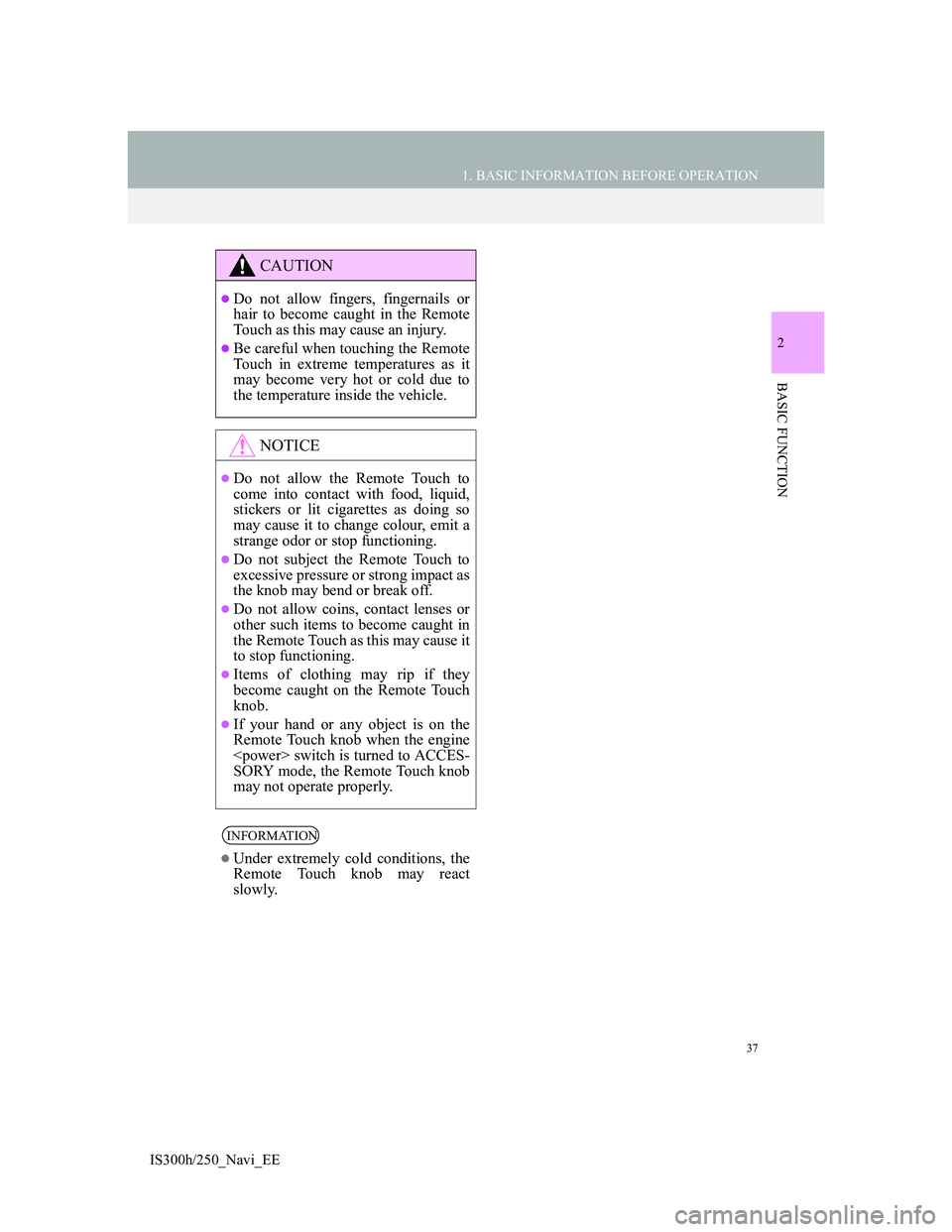 Lexus IS300h 2013 Navigation manual 37
1. BASIC INFORMATION BEFORE OPERATION
2
BASIC FUNCTION
IS300h/250_Navi_EE
CAUTION
Do not allow fingers, fingernails or
hair to become caught in the Remote
Touch as this may cause an injury.
B Lexus IS300h 2013 Navigation manual 37
1. BASIC INFORMATION BEFORE OPERATION
2
BASIC FUNCTION
IS300h/250_Navi_EE
CAUTION
Do not allow fingers, fingernails or
hair to become caught in the Remote
Touch as this may cause an injury.
B