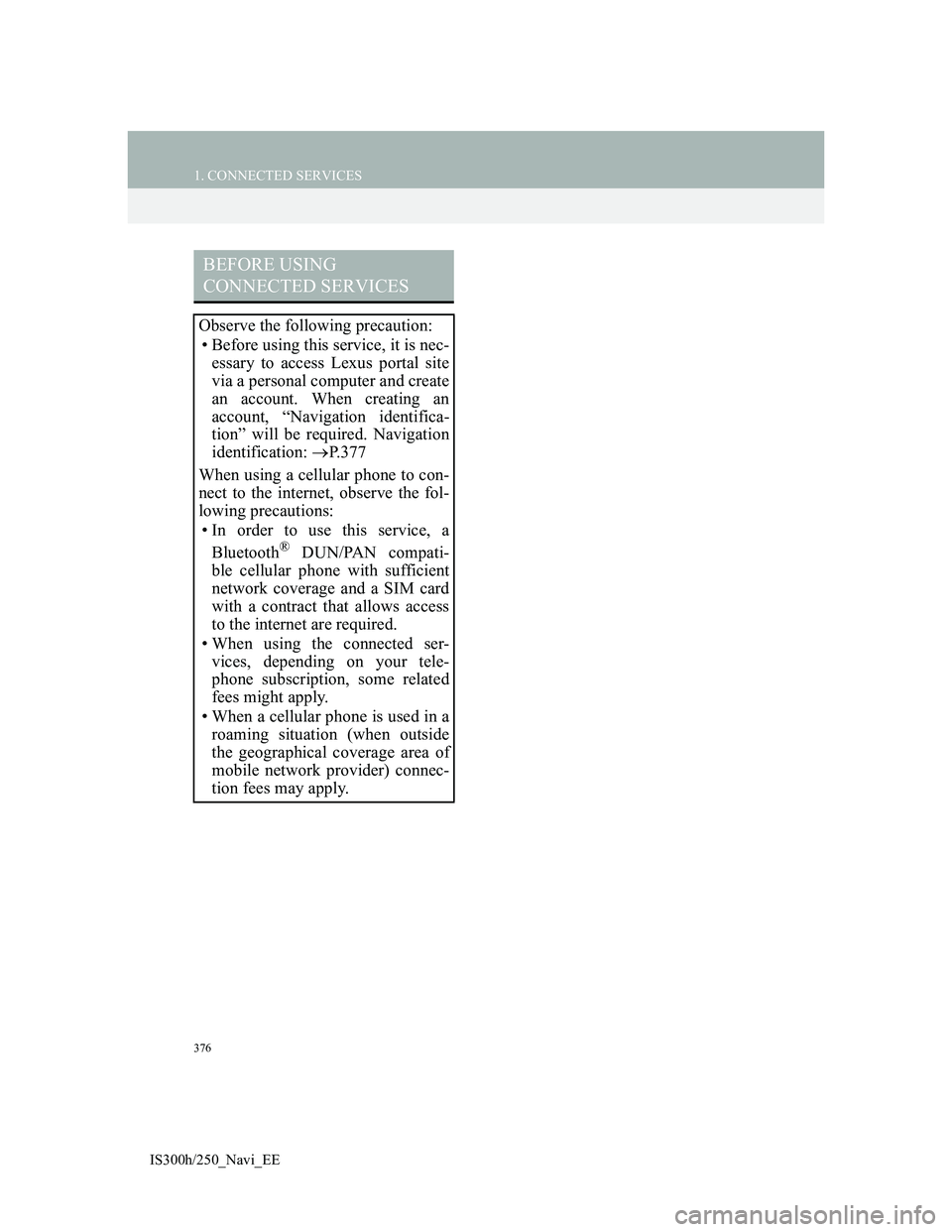 Lexus IS300h 2013 Navigation manual 376
1. CONNECTED SERVICES
IS300h/250_Navi_EE
BEFORE USING
CONNECTED SERVICES
Observe the following precaution:
• Before using this service, it is nec-
essary to access Lexus portal site
via a perso Lexus IS300h 2013 Navigation manual 376
1. CONNECTED SERVICES
IS300h/250_Navi_EE
BEFORE USING
CONNECTED SERVICES
Observe the following precaution:
• Before using this service, it is nec-
essary to access Lexus portal site
via a perso