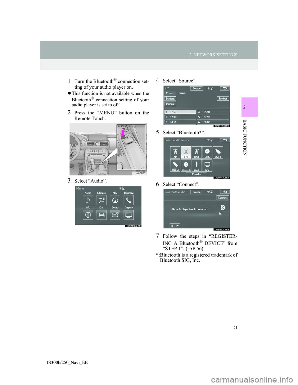 Lexus IS300h 2013 Navigation manual 51
2. NETWORK SETTINGS
2
BASIC FUNCTION
IS300h/250_Navi_EE
1Turn the Bluetooth® connection set-
ting of your audio player on.
This function is not available when the
Bluetooth® connection setting Lexus IS300h 2013 Navigation manual 51
2. NETWORK SETTINGS
2
BASIC FUNCTION
IS300h/250_Navi_EE
1Turn the Bluetooth® connection set-
ting of your audio player on.
This function is not available when the
Bluetooth® connection setting