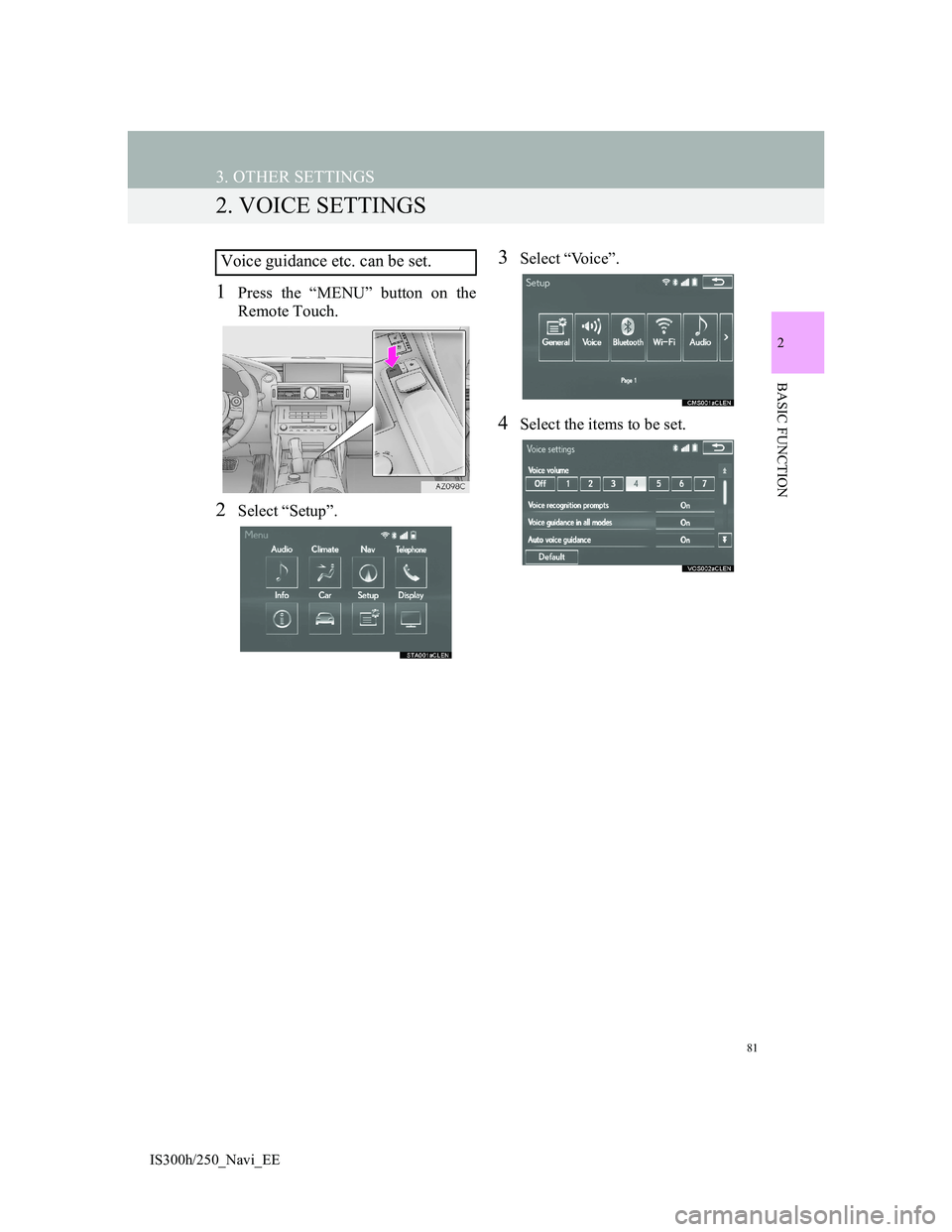 Lexus IS300h 2013 Navigation manual 81
3. OTHER SETTINGS
2
BASIC FUNCTION
IS300h/250_Navi_EE
2. VOICE SETTINGS
1Press the “MENU” button on the
Remote Touch.
2Select “Setup”.
3Select “Voice”.
4Select the items to be set.
Voi Lexus IS300h 2013 Navigation manual 81
3. OTHER SETTINGS
2
BASIC FUNCTION
IS300h/250_Navi_EE
2. VOICE SETTINGS
1Press the “MENU” button on the
Remote Touch.
2Select “Setup”.
3Select “Voice”.
4Select the items to be set.
Voi