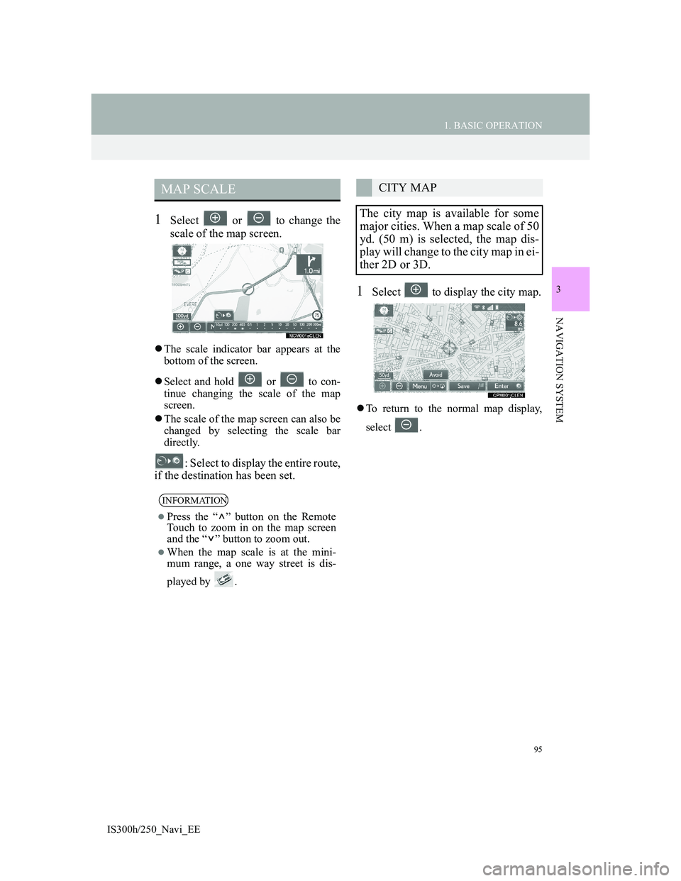 Lexus IS300h 2013 Navigation manual 95
1. BASIC OPERATION
IS300h/250_Navi_EE
3
NAVIGATION SYSTEM
1Select or to change the
scale of the map screen.
The scale indicator bar appears at the
bottom of the screen.
Select and hold Lexus IS300h 2013 Navigation manual 95
1. BASIC OPERATION
IS300h/250_Navi_EE
3
NAVIGATION SYSTEM
1Select or to change the
scale of the map screen.
The scale indicator bar appears at the
bottom of the screen.
Select and hold